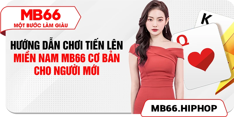 Hướng dẫn chơi Tiến Lên Miền Nam MB66 cơ bản cho người mới